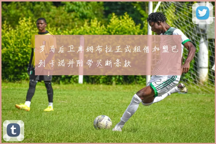 罗马后卫库姆布拉正式租借加盟巴列卡诺并附带买断条款